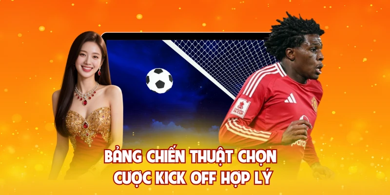 Bảng chiến thuật chọn cược kick off hợp lý